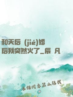 和天后結(jié)婚后我突然火了