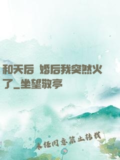 和天后結婚后我突然火了