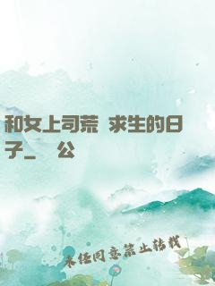 和女上司荒島求生的日子