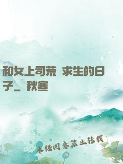 和女上司荒島求生的日子