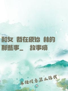 和女總裁在原始叢林的那些事