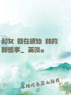 和女總裁在原始叢林的那些事