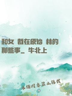 和女總裁在原始叢林的那些事