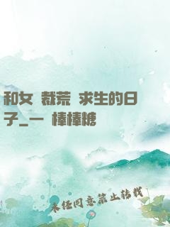 和女總裁荒島求生的日子