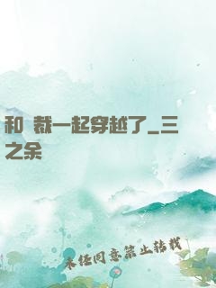 和總裁一起穿越了