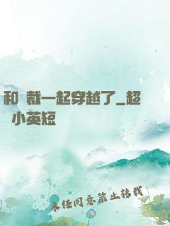 和總裁一起穿越了