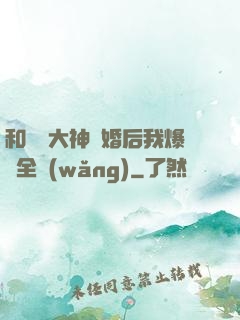 和電競大神離婚后我爆紅全網(wǎng)