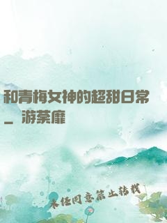 和青梅女神的超甜日常