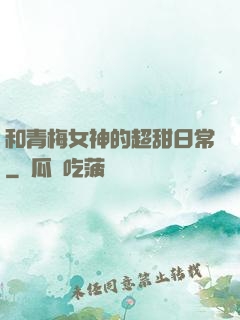 和青梅女神的超甜日常