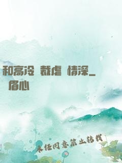 和高冷總裁虐戀情深