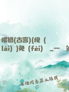 喂奶(古言)(晚來(lái)歸)免費(fèi)閱讀