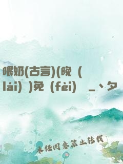 喂奶(古言)(晚來(lái)歸)免費(fèi)閱讀