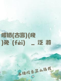 喂奶(古言)(晚來歸)免費(fèi)閱讀