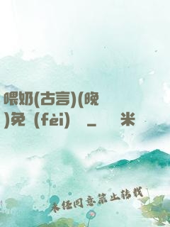 喂奶(古言)(晚來歸)免費(fèi)閱讀