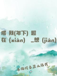 喂飽我(年下)筆趣閣在線(xiàn)閱讀
