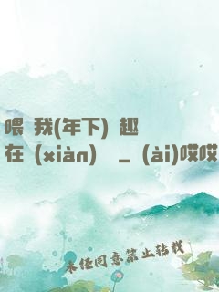 喂飽我(年下)筆趣閣在線(xiàn)閱讀