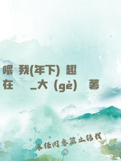 喂飽我(年下)筆趣閣在線閱讀
