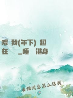喂飽我(年下)筆趣閣在線閱讀