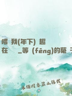 喂飽我(年下)筆趣閣在線閱讀