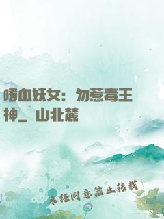 嗜血妖女：勿惹毒王殺神