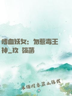 嗜血妖女：勿惹毒王殺神