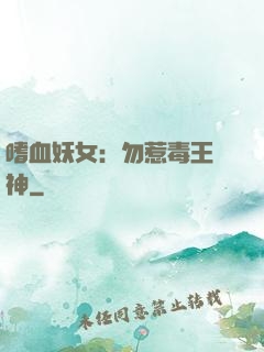 嗜血妖女：勿惹毒王殺神