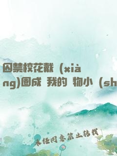 囚禁?；ù黜?xiàng)圈成為我的寵物小說(shuō)