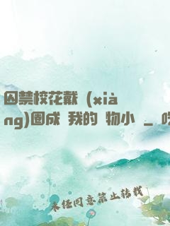囚禁?；ù黜?xiàng)圈成為我的寵物小說