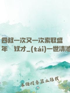 四叔一次又一次索取盛年豈為奴才