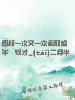 四叔一次又一次索取盛年豈為奴才