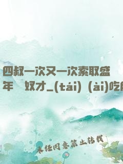 四叔一次又一次索取盛年豈為奴才
