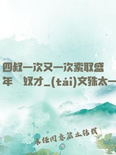 四叔一次又一次索取盛年豈為奴才