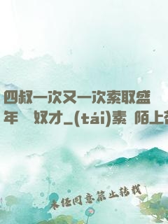 四叔一次又一次索取盛年豈為奴才