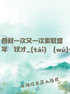 四叔一次又一次索取盛年豈為奴才