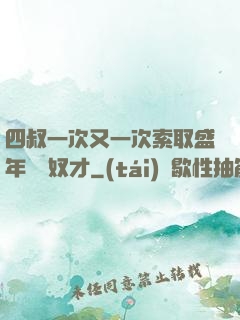 四叔一次又一次索取盛年豈為奴才
