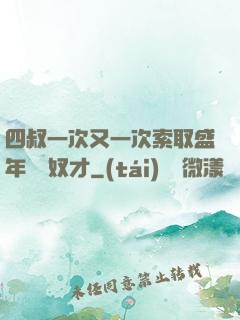 四叔一次又一次索取盛年豈為奴才