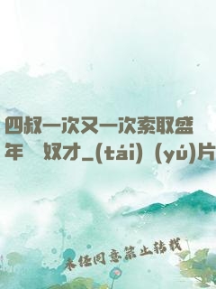 四叔一次又一次索取盛年豈為奴才