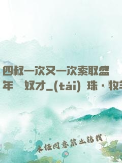 四叔一次又一次索取盛年豈為奴才