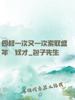 四叔一次又一次索取盛年豈為奴才