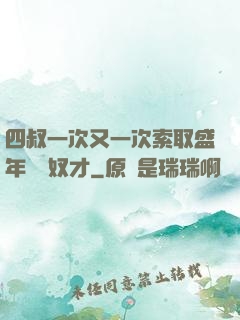 四叔一次又一次索取盛年豈為奴才