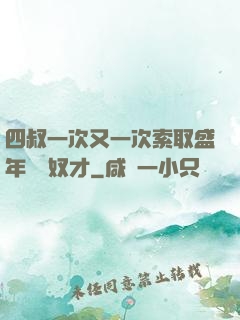四叔一次又一次索取盛年豈為奴才