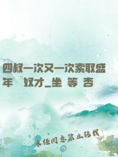 四叔一次又一次索取盛年豈為奴才