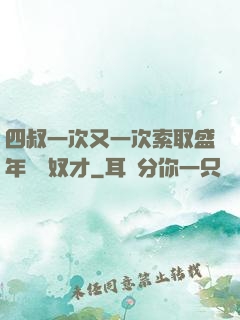四叔一次又一次索取盛年豈為奴才
