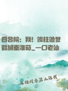 四合院：我！傻柱他爹截胡秦淮茹