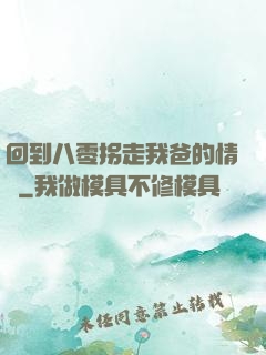 回到八零拐走我爸的情敵