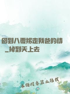 回到八零拐走我爸的情敵