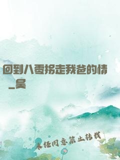 回到八零拐走我爸的情敵