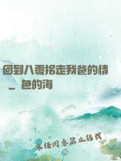 回到八零拐走我爸的情敵