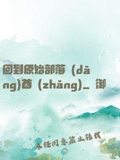 回到原始部落當(dāng)酋長(zhǎng)