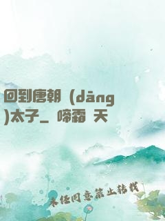 回到唐朝當(dāng)太子